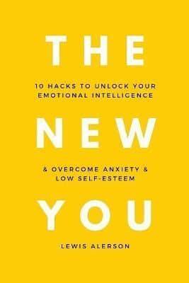 The New You: 10 Hacks To Unlock Your Emotional Intelligence & Overcome Anxiety & Low Self-Esteem