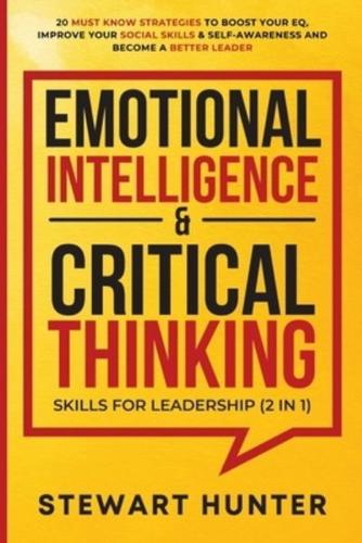 Emotional Intelligence &amp; Critical Thinking Skills For Leadership (2 in 1): 20 Must Know Strategies To Boost Your EQ, Improve Your Social Skills &amp; Self-Awareness And Become A Better Leader