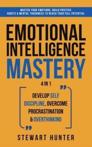 Emotional Intelligence Mastery: Master Your Emotions, Build Positive Habits &amp; Mental Toughness To Reach Your Full Potential