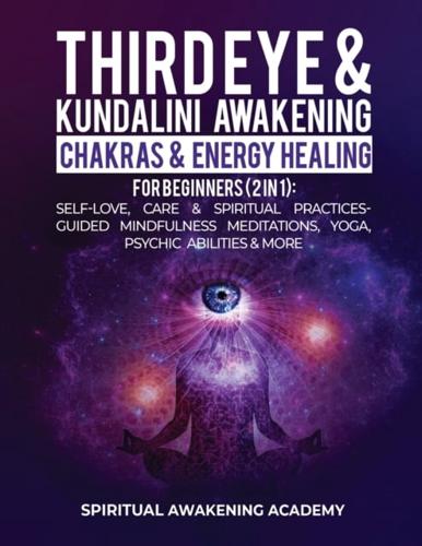 Third Eye & Kundalini Awakening + Chakras & Energy Healing For Beginners (2 in 1): Self-Love, Care & Spiritual Practices- Guided Mindfulness Meditations, Yoga, Psychic Abilities & More