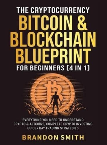 The Cryptocurrency, Bitcoin & Blockchain Blueprint For Beginners (4 in 1): Everything You Need To Understand Crypto& Altcoins, Complete Crypto Investing Guide+ Day Trading Strategies