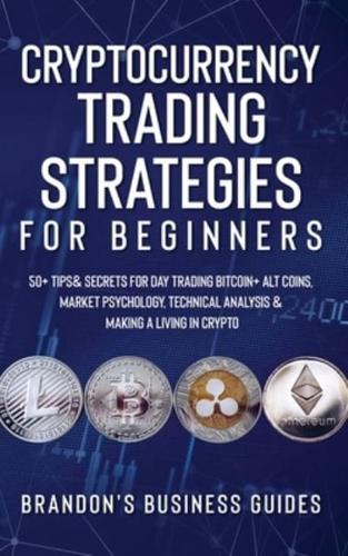 Cryptocurrency Trading Strategies For Beginners: 50+ Tips& Secrets For Day Trading Bitcoin+ Alt Coins, Market Psychology, Technical Analysis& Making A Living In Crypto