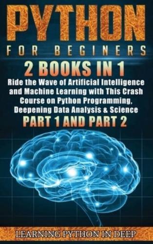 Python for Beginners: 2 Books in 1: Ride the Wave of Artificial Intelligence and Machine Learning with This Crash Course on Python Programming, Deepening Data Analysis &amp; Science (Part 1 and Part 2)