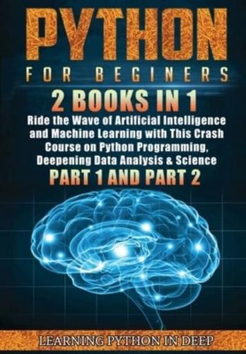 Python for Beginners: 2 Books in 1: Ride the Wave of Artificial Intelligence and Machine Learning with This Crash Course on Python Programming, Deepening Data Analysis &amp; Science (Part 1 and Part 2)