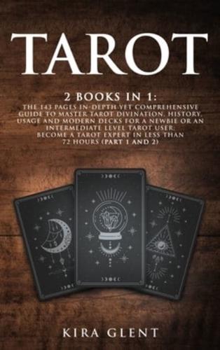 Tarot: 2 Books in 1: The 143 Pages In-Depth Yet Comprehensive Guide to Master Tarot divination, history, usage and modern decks for a Newbie or an Intermediate Level Tarot User; Become a Tarot Expert in Less Than 72 hours (Part 1 and 2)
