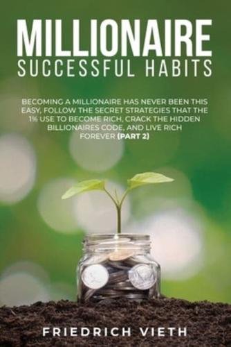 Millionaire Successful Hаbіtѕ: Becoming a Millionaire Has Never Been This Easy, Follow the Secret Strategies That the 1% Use to Become Rich, Crack the Hidden Billionaires Code, and Live Rich Forever (Part 1)
