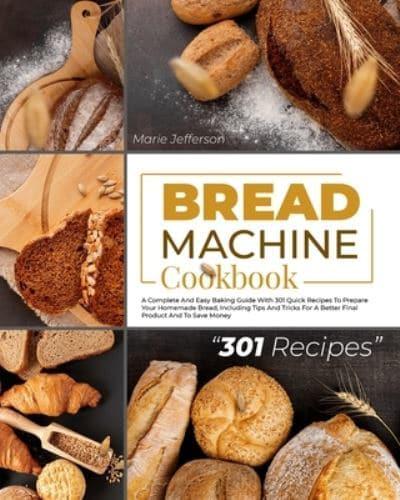 BREAD MACHINE COOKBOOK: A COMPLETE AND EASY BAKING GUIDE WITH 301 QUICK RECIPES TO PREPARE YOUR HOMEMADE BREAD, INCLUDING TIPS AND TRICKS FOR A BETTER FINAL PRODUCT AND TO SAVE MONEY