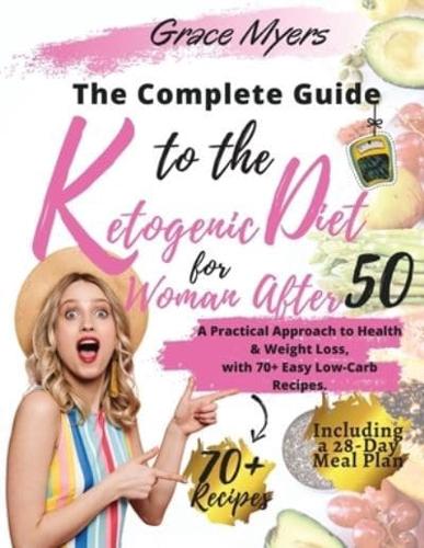 The Complete Guide to the Ketogenic Diet for Women After 50: A Practical Approach to Health &amp; Weight Loss, with 70+ Easy Low-Carb Recipes.    Bonus: Including a 30-Day Meal Plan  