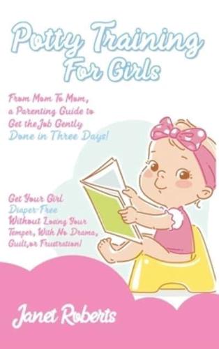 Potty Training for Girls: From Mom To Mom, a Parenting Guide to Get the Job Gently Done in Three Days. Get Your Girl Diaper-Free Without Losing Your Temper and With No Drama, Guilt, or Frustration