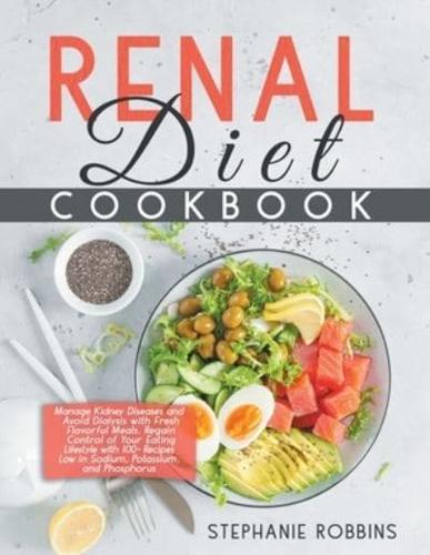 Renal Diet Cookbook: Manage Kidney Diseases and Avoid Dialysis with Fresh Flavorful Meals. Regain Control of Your Eating Lifestyle with 100+ Recipes Low in Sodium, Potassium, and Phosphorus.