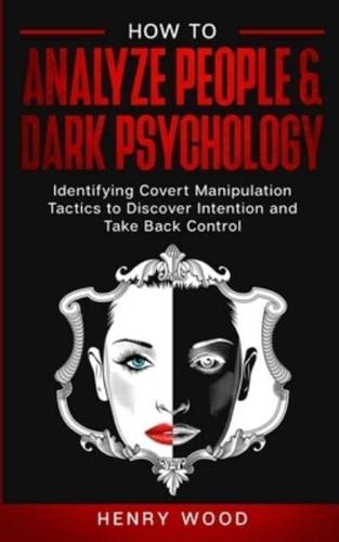 How to Analyze People &amp; Dark Psychology: Identifying Covert Manipulation Tactics to Discover Intention and Take Back Control