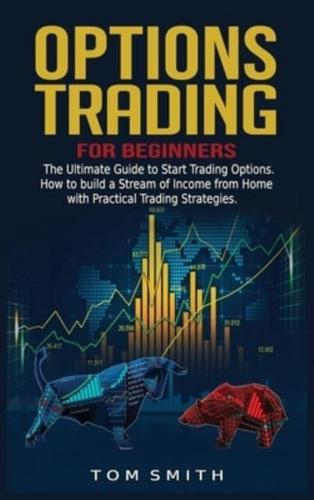 Options Trading for Beginners: The Ultimate Guide to Start Trading Options.How to build a Stream of Income from Home with Practical Trading Strategies.