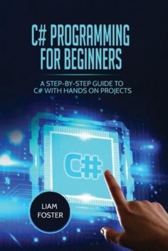 C# Programming For Beginners: A Step-by-Step Guide to C# With Hands on Projects