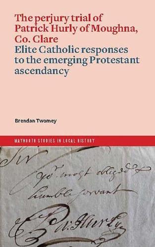 The Perjury Trial of Patrick Hurly of Moughna, Co. Clare: Elite Catholic Responses to the Emerging Protestant Ascendancy