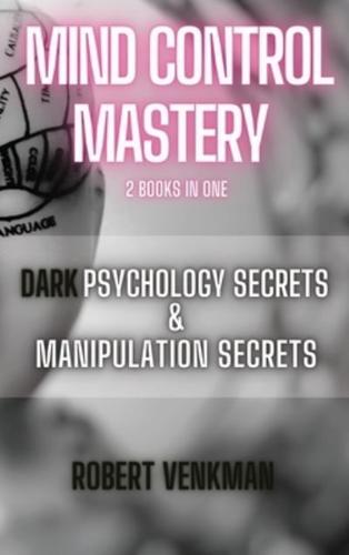Mind Control Mastery - 2 Books in 1 - Dark Psychology Secrets and Manipulation Secrets