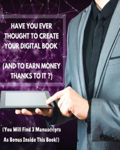 HAVE YOU EVER THOUGHT TO CREATE YOUR DIGITAL BOOK (AND TO EARN MONEY THANKS TO IT?) : This Guide Will Show You How To Easily Create It And How To Distribute It Online!