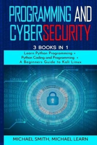 programming and cybersecurity : 3 BOOKS IN 1 :  " Learn Python Programming + Python Coding and Programming  + A Beginners Guide to Kali Linux"