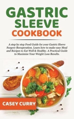 Gastric Sleeve Cookbook:  A step by step Food Guide for your Gastric Sleeve Surgery Recuperation. Learn how to make easy Meal and Recipes to Eat Well &amp; Healthy. A Practical Guide to Maximize Your Weight Loss Results