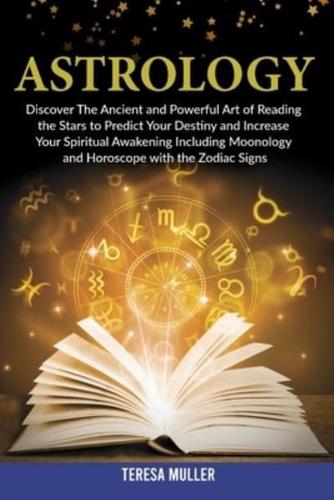 Astrology: Discover The Ancient and Powerful Art of Reading the Stars to Predict Your Destiny and Increase Your Spiritual Awakening Including Monology and Horoscope with the Zodiac Signs