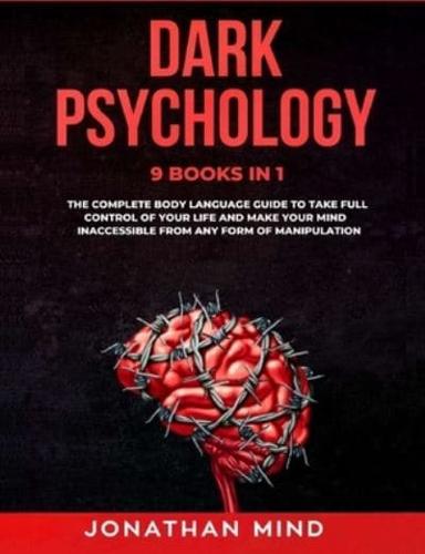 Dark Psychology: 9 IN 1: The Complete Body Language Guide to Take Full Control Of Your Life And Make Your Mind Inaccessible From Any Form Of Manipulation