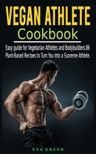 Vegan Athlete Cookbook: Easy guide for Vegetarian   Athletes and Bodybuilders. 86 Plant-Based Recipes to Turn You Into a Supreme Athlete.