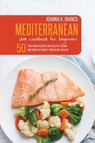 Mediterranean Diet Cookbook  for Beginners: 50 Foolproof Recipes for Healthy Eating and Burn Fat! Boost Your Heart Health