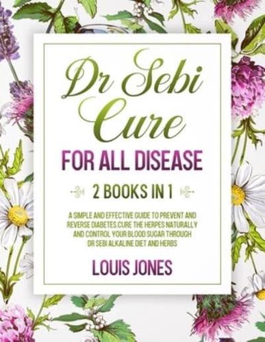 Dr Sebi Cure For All Disease.: 2 Books in 1: A Simple And Effective Guide To Prevent And Reverse Diabetes.Cure The Herpes Naturally Through Dr Sebi Alkaline Diet And Herbs