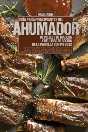 Guía Para Principiantes Del Ahumador De Pellets De Madera Y Del Libro De Cocina De La Parrilla Con Pit Boss