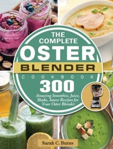 The Complete Oster Blender Cookbook: 300 Amazing Smoothie, Juice, Shake, Sauce Recipes for Your Oster Blender
