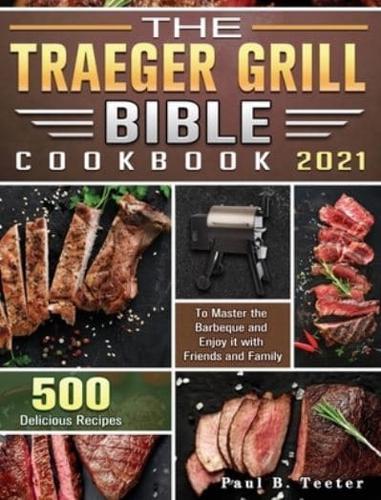 The Traeger Grill Bible Cookbook 2021: 500 Delicious Recipes to Master the Barbeque and Enjoy it with Friends and Family