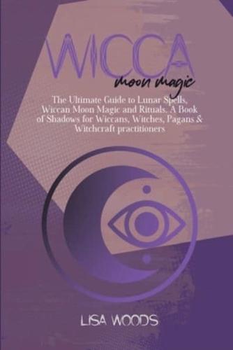 Wicca Moon Magic: The Ultimate Guide to Lunar Spells, Wiccan Moon Magic and Rituals. A Book of Shadows for Wiccans, Witches, Pagans &amp; Witchcraft practitioners