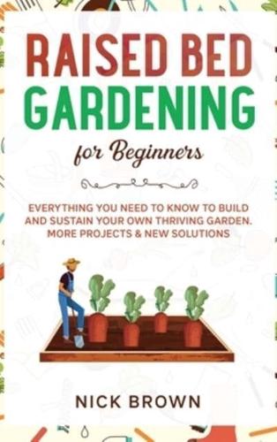 Raised Bed Gardening for Beginners: Everything You Need to Know to Build and Sustain Your Own Thriving Garden. MORE Projects &amp; NEW Solutions