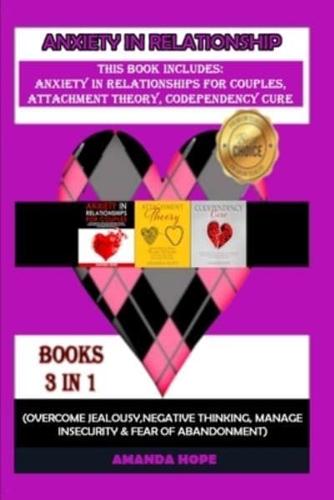 ANXIETY IN RELATIONSHIP: THIS BOOK INCLUDES: ANXIETY IN RELATIONSHIPS FOR COUPLES, ATTACHMENT THEORY, CODEPENDENCY CURE (Overcome Jealousy, Negative Thinking, manage Insecurity &amp; Fear of Abandonment)