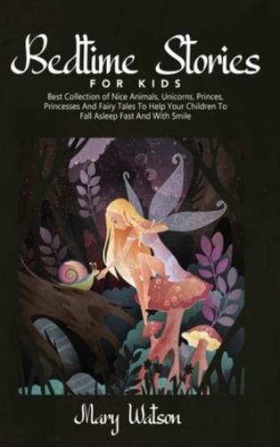 BEDTIME STORIES FOR KIDS: Best Collection Of Nice Animals, Unicorns, Princes, Princesses And Fairy Tales To Help Your Children To Fall Asleep Fast And With Smile