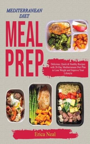 MEDITERRANEAN DIET MEAL PREP: Delicious, Quick &amp; Healthy Recipes with 28-Day Mediterranean Diet Plan to Lose Weight and Improve Your Lifestyle