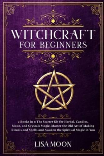 Witchcraft for Beginners: 2 Books in 1: The Starter Kit for Herbal, Candles, Moon, and Crystals Magic. Master the Old Art of Making Rituals and Spells and Awaken the Spiritual Magic in You