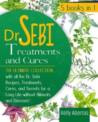 Dr. Sebi Treatments and Cures: 5 Books in 1: The Ultimate Collection with all the Dr. Sebi Recipes, Treatments, Cures and Secrets for a Long Life without Ailments and Diseases