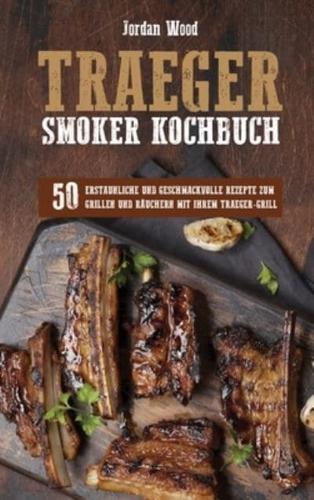 Traeger Smoker Kochbuch: 50 Erstaunliche und Geschmackvolle Rezepte zum Grillen und Räuchern mit ihrem Traeger-Grill