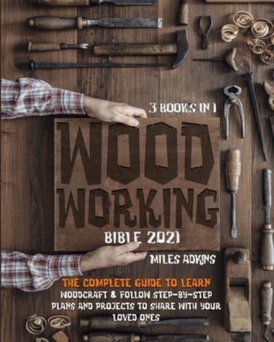 Woodworking Bible 2021 (3 books in 1): The Complete Guide To Learn Woodcraft &amp; Follow Step-By-Step Plans And Projects to Share With Your Loved Ones