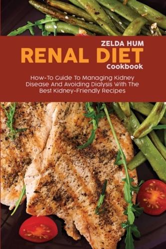 Renal Diet Cookbook: How-To Guide To Managing Kidney Disease And Avoiding Dialysis With The Best Kidney-Friendly Recipes