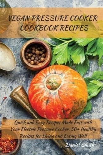 VEGAN PRESSURE COOKER   COOKBOOK RECIPES: Quick and Easy Recipes Made Fast with Your Electric Pressure Cooker. 50+ Healthy Recipes for Living and Eating Well