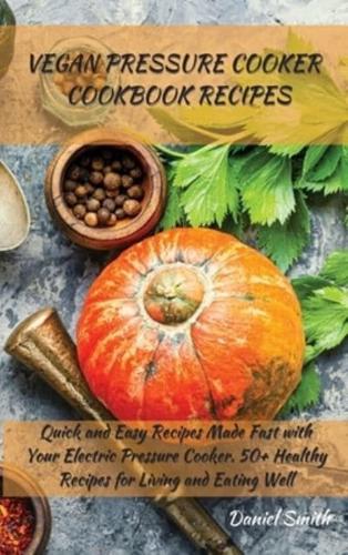 VEGAN PRESSURE COOKER   COOKBOOK RECIPES: Quick and Easy Recipes Made Fast with Your Electric Pressure Cooker. 50+ Healthy Recipes for Living and Eating Well