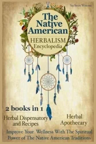 The Native American Herbalism Encyclopedia: 2 Books in 1: Herbal Dispensatory and Remedies  - Herbal Apothecary : Improve Your Wellness With The Spiritual Power of The Native American Traditions