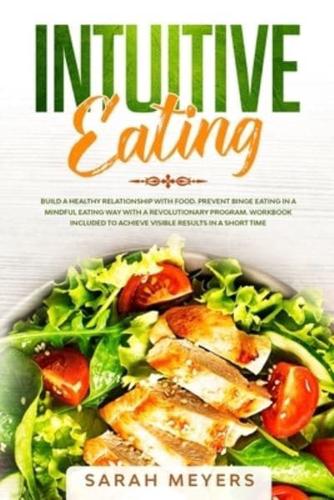 Intuitive Eating: Build a Healthy Relationship with Food - Prevent Binge Eating in a Mindful Eating Way with a Revolutionary Program - Workbook Included to Achieve Visible Results in A Short Time