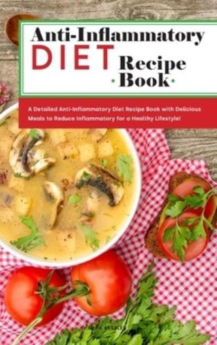 Anti-Inflammatory Diet Recipe Book: A Detailed Anti-Inflammatory Diet Recipe Book with Delicious Meals to Reduce Inflammatory for a Healthy Lifestyle!