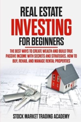 REAL ESTATE INVESTING FOR BEGINNERS: The Best Ways to Create Wealth and Build True Passive Income with Secrets and Strategies. How to Buy, Rehab, and Manage Rental Properties