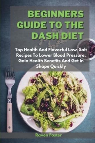 Beginners Guide To The Dash Diet: Top Health And Flavorful Low-Salt Recipes To Lower Blood Pressure, Gain Health Benefits And Get In Shape Quickly