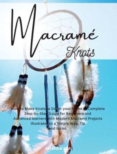 Macramé Knots: How to Make Knots to Décor your Home. A Complete Step by Step Guide for Beginners and Advanced with Modern Macramé Projects, Tips and Tricks Illustrated in a Simple Way.