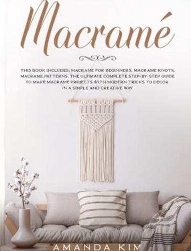 Macramé: 3 BOOKS 1:  MACRAMÉ FOR BEGINNERS, KNOTS &amp; PATTERNS. THE ULTIMATE COMPLETE STEP-BY-STEP GUIDE TO MAKE UNIQUE MACRAMÉ PROJECTS WITH MODERN TRICKS TO DECOR IN A SIMPLE AND CREATIVE WAY.