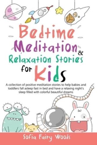 Bedtime Meditation and Relaxation Stories for Kids: A Collection of Positive Meditation Stories to Help Babies and Toddlers Fall Asleep Fast in Bed and Have a Relaxing Night's Sleep Filled With Colorful Beautiful Dreams